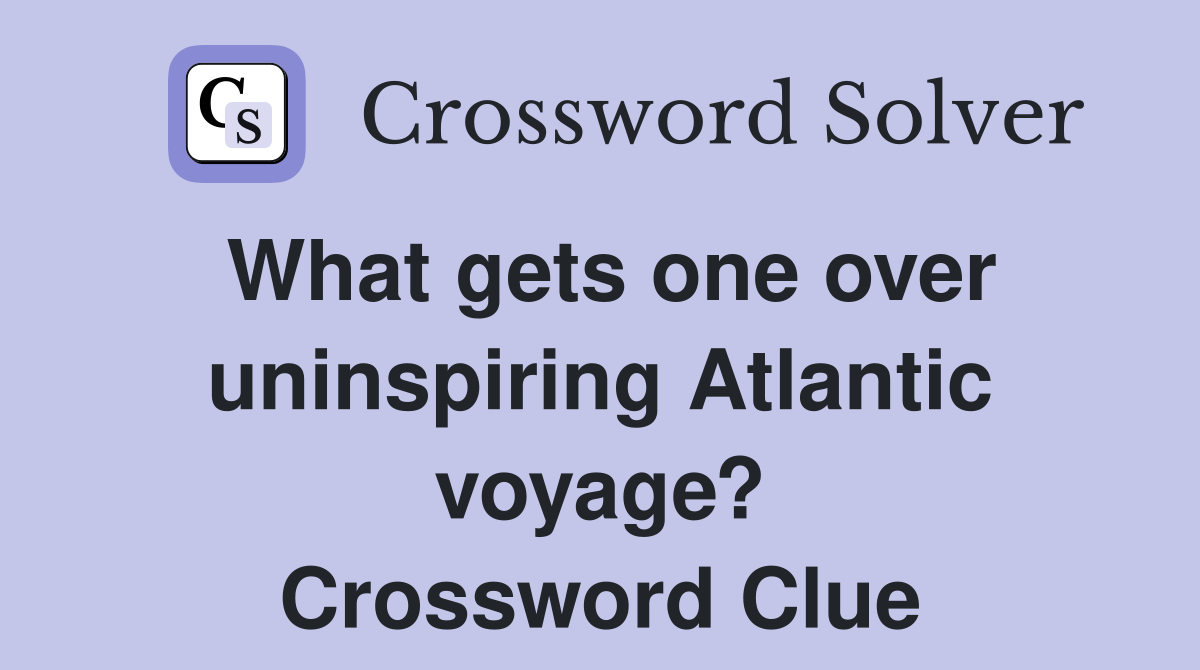 What gets one over uninspiring Atlantic voyage? Crossword Clue